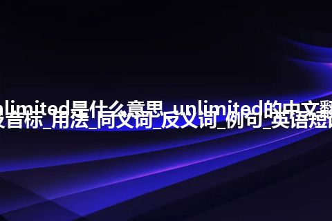 unlimited是什么意思_unlimited的中文翻译及音标_用法_同义词_反义词_例句_英语短语