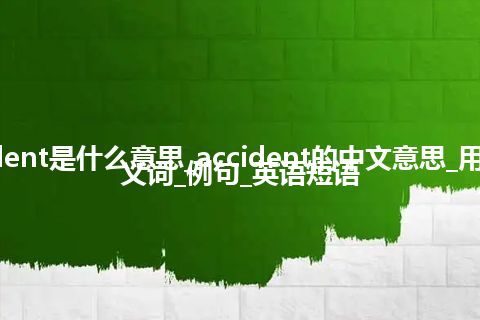 accident是什么意思_accident的中文意思_用法_同义词_例句_英语短语