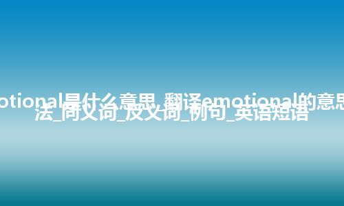 emotional是什么意思_翻译emotional的意思_用法_同义词_反义词_例句_英语短语