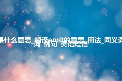 emit是什么意思_翻译emit的意思_用法_同义词_反义词_例句_英语短语