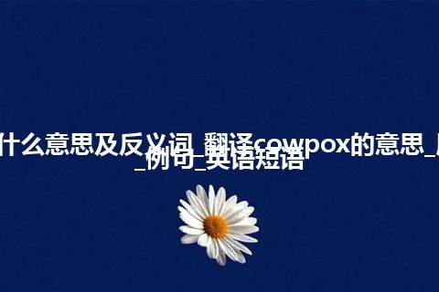 cowpox是什么意思及反义词_翻译cowpox的意思_用法_同义词_例句_英语短语