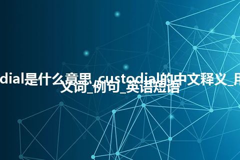 custodial是什么意思_custodial的中文释义_用法_同义词_例句_英语短语