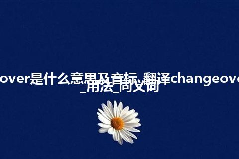 changeover是什么意思及音标_翻译changeover的意思_用法_同义词
