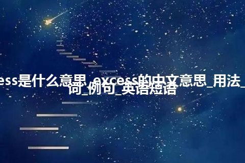 excess是什么意思_excess的中文意思_用法_同义词_例句_英语短语
