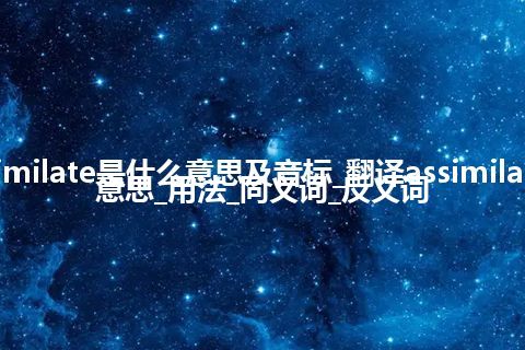 assimilate是什么意思及音标_翻译assimilate的意思_用法_同义词_反义词