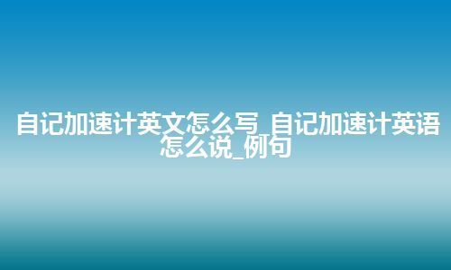自记加速计英文怎么写_自记加速计英语怎么说_例句