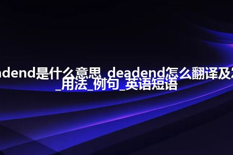 deadend是什么意思_deadend怎么翻译及发音_用法_例句_英语短语