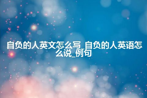 自负的人英文怎么写_自负的人英语怎么说_例句