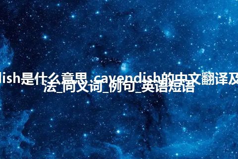 cavendish是什么意思_cavendish的中文翻译及音标_用法_同义词_例句_英语短语