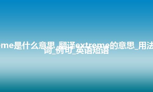 extreme是什么意思_翻译extreme的意思_用法_同义词_例句_英语短语