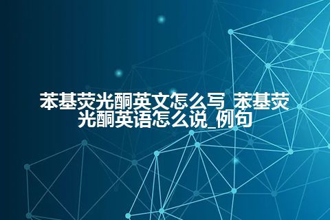 苯基荧光酮英文怎么写_苯基荧光酮英语怎么说_例句