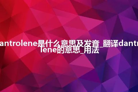 dantrolene是什么意思及发音_翻译dantrolene的意思_用法