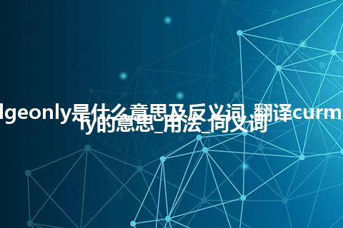 curmudgeonly是什么意思及反义词_翻译curmudgeonly的意思_用法_同义词