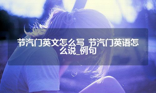 节汽门英文怎么写_节汽门英语怎么说_例句