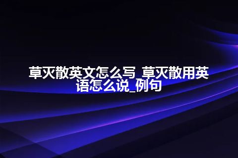 草灭散英文怎么写_草灭散用英语怎么说_例句