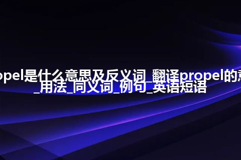 propel是什么意思及反义词_翻译propel的意思_用法_同义词_例句_英语短语