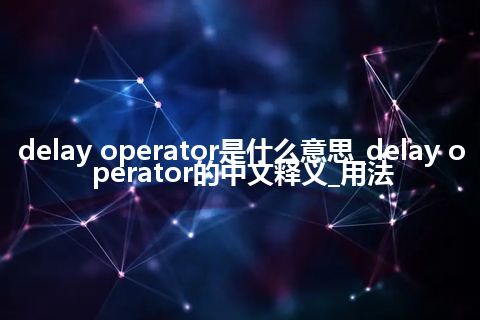 delay operator是什么意思_delay operator的中文释义_用法