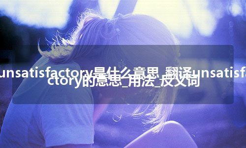 unsatisfactory是什么意思_翻译unsatisfactory的意思_用法_反义词
