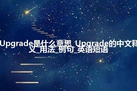 Upgrade是什么意思_Upgrade的中文释义_用法_例句_英语短语