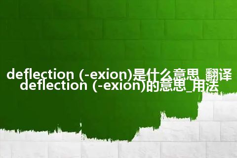 deflection (-exion)是什么意思_翻译deflection (-exion)的意思_用法