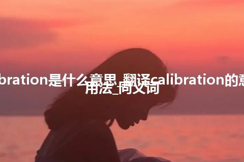calibration是什么意思_翻译calibration的意思_用法_同义词