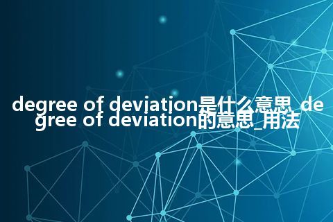 degree of deviation是什么意思_degree of deviation的意思_用法