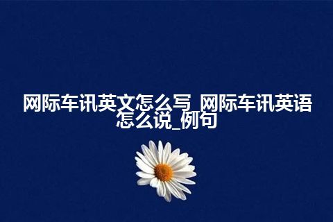 网际车讯英文怎么写_网际车讯英语怎么说_例句