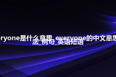 everyone是什么意思_everyone的中文意思_用法_例句_英语短语