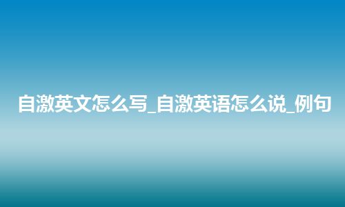 自激英文怎么写_自激英语怎么说_例句