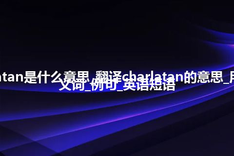charlatan是什么意思_翻译charlatan的意思_用法_同义词_例句_英语短语