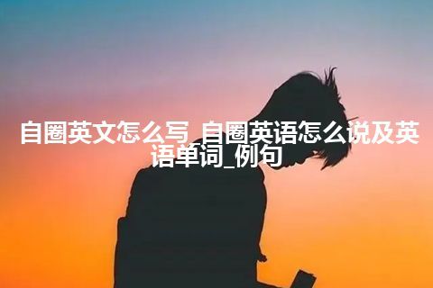 自圈英文怎么写_自圈英语怎么说及英语单词_例句