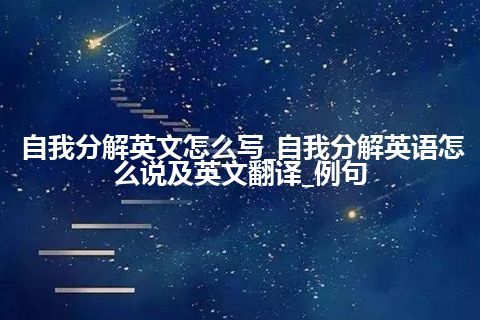 自我分解英文怎么写_自我分解英语怎么说及英文翻译_例句
