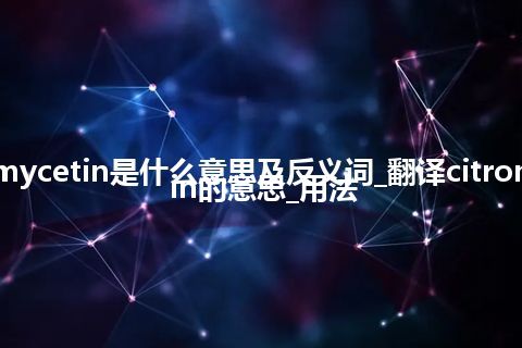 citromycetin是什么意思及反义词_翻译citromycetin的意思_用法