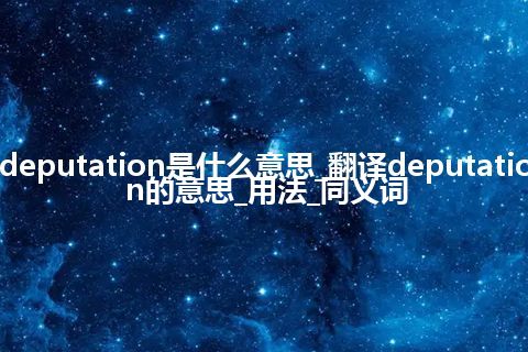 deputation是什么意思_翻译deputation的意思_用法_同义词