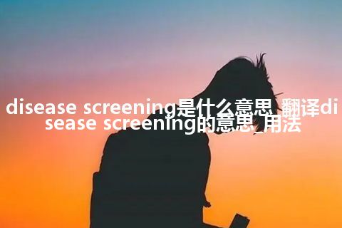 disease screening是什么意思_翻译disease screening的意思_用法