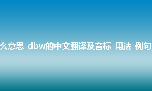 dbw是什么意思_dbw的中文翻译及音标_用法_例句_英语短语