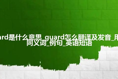 guard是什么意思_guard怎么翻译及发音_用法_同义词_例句_英语短语