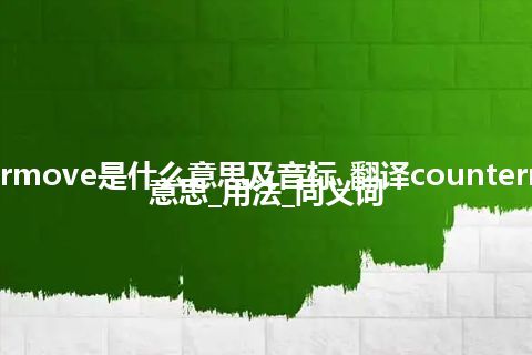 countermove是什么意思及音标_翻译countermove的意思_用法_同义词