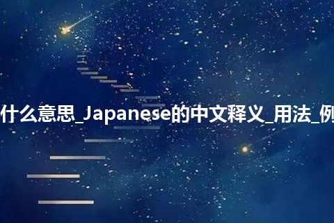 Japanese是什么意思_Japanese的中文释义_用法_例句_英语短语