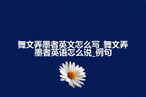 舞文弄墨者英文怎么写_舞文弄墨者英语怎么说_例句