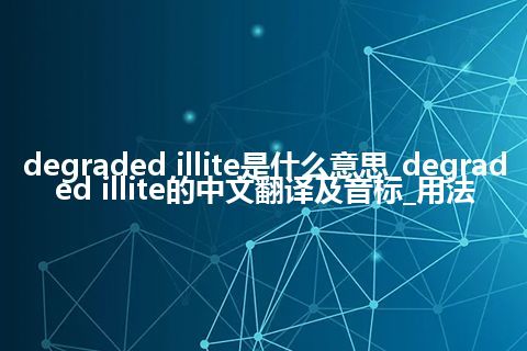 degraded illite是什么意思_degraded illite的中文翻译及音标_用法