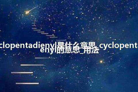 cyclopentadienyl是什么意思_cyclopentadienyl的意思_用法