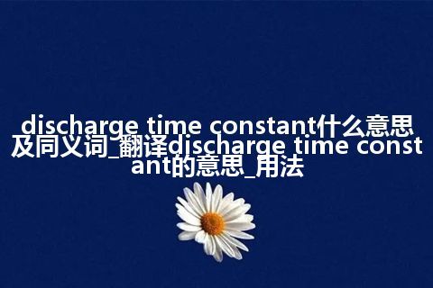 discharge time constant什么意思及同义词_翻译discharge time constant的意思_用法