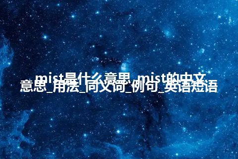 mist是什么意思_mist的中文意思_用法_同义词_例句_英语短语
