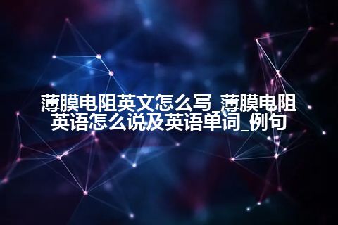 薄膜电阻英文怎么写_薄膜电阻英语怎么说及英语单词_例句