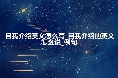 自我介绍英文怎么写_自我介绍的英文怎么说_例句