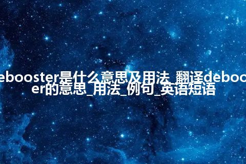 debooster是什么意思及用法_翻译debooster的意思_用法_例句_英语短语