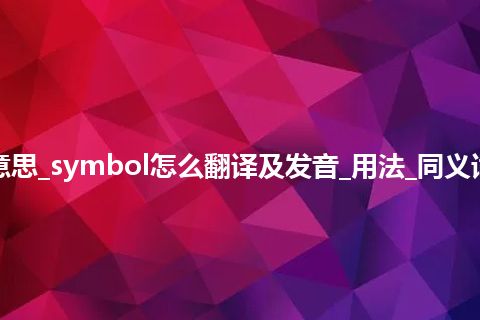 symbol是什么意思_symbol怎么翻译及发音_用法_同义词_例句_英语短语