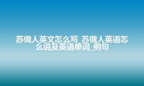 苏俄人英文怎么写_苏俄人英语怎么说及英语单词_例句
