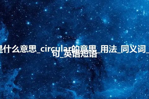 circular是什么意思_circular的意思_用法_同义词_反义词_例句_英语短语